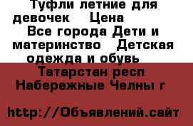 Туфли летние для девочек. › Цена ­ 1 000 - Все города Дети и материнство » Детская одежда и обувь   . Татарстан респ.,Набережные Челны г.